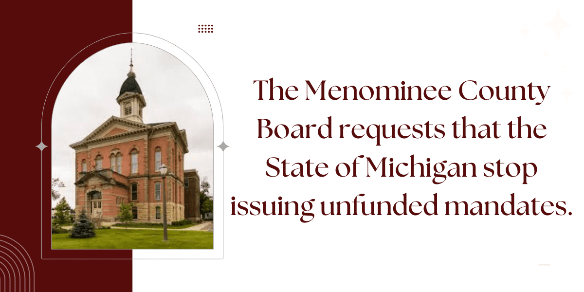 The Menominee County Board requests that the State of Michigan stop issuing unfunded mandates