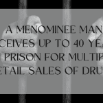 Menominee man receives up to 40 years in prison for Multiple Retail Sales of Drugs