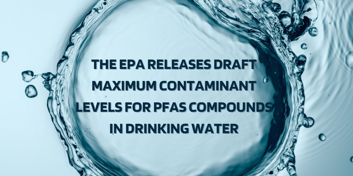 The EPA Releases Draft Maximum Contaminant Levels for PFAS Compounds in Drinking Water