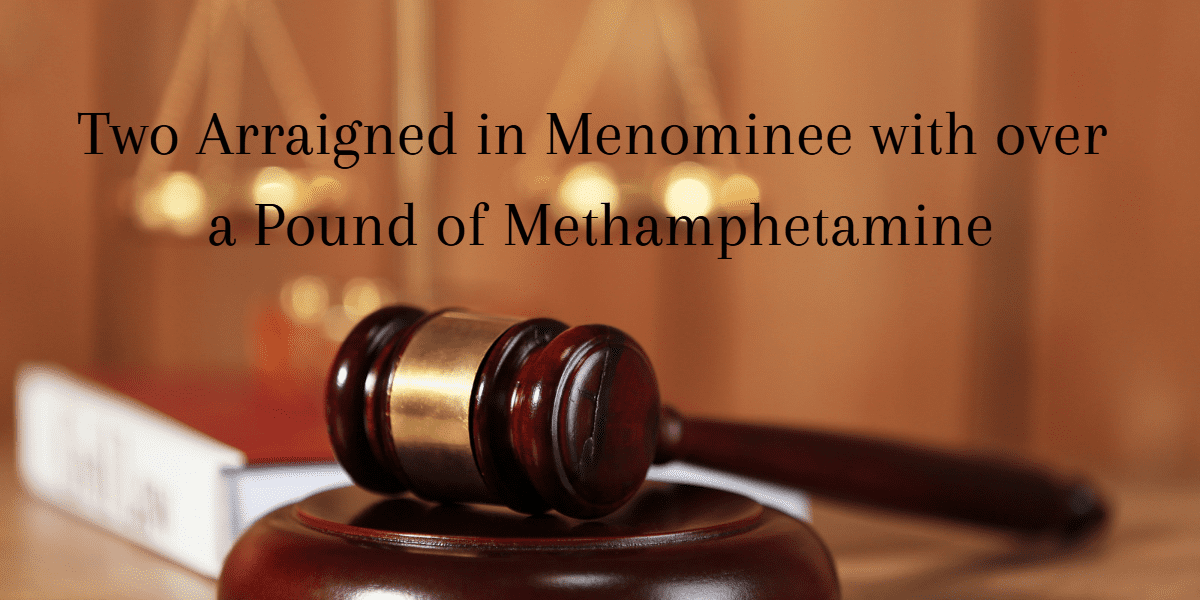 Two Arraigned in Menominee with over a Pound of Methamphetamine