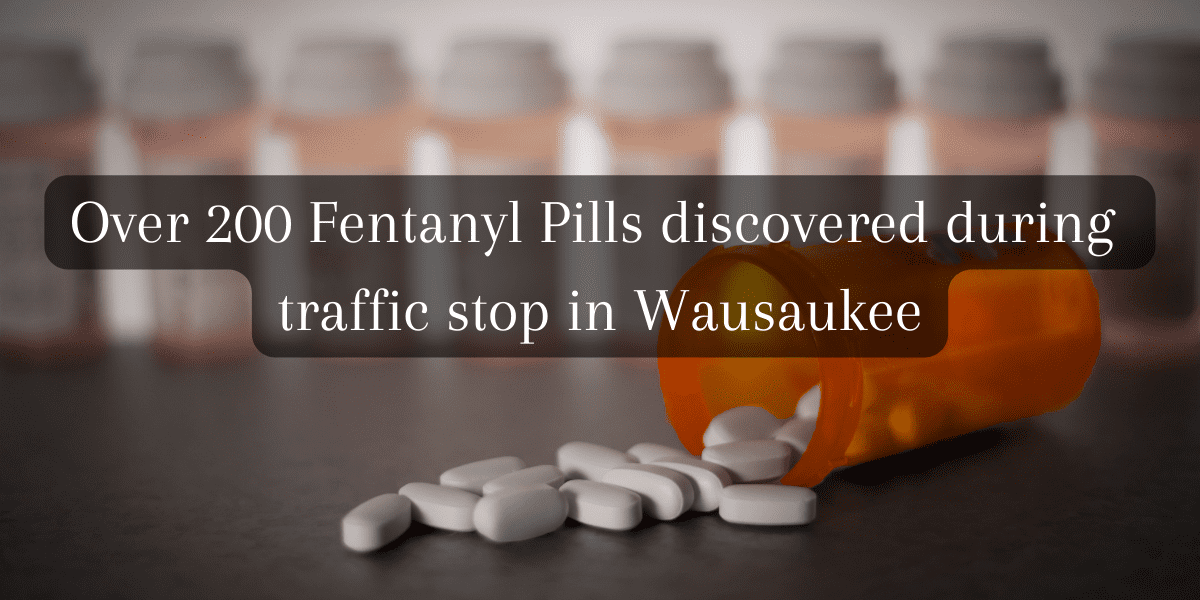 Over 200 Fentanyl Pills discovered during a traffic stop in Wausaukee