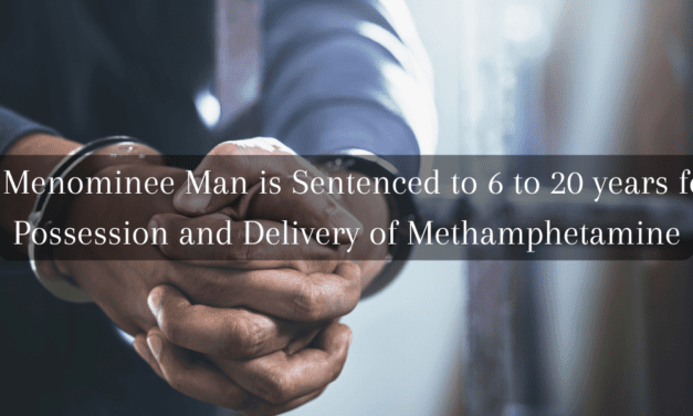 A Menominee Man is Sentenced to 6 to 20 years for Possession and Delivery of Methamphetamine