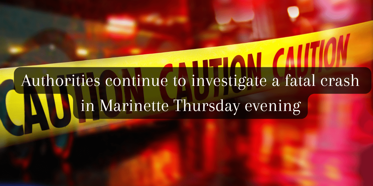 Authorities continue to investigate a fatal crash in Marinette Thursday evening